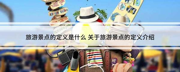 旅游景點的定義是什么 關于旅游景點的定義介紹